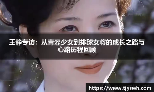 王静专访:从青涩少女到排球女将的成长之路与心路历程回顾