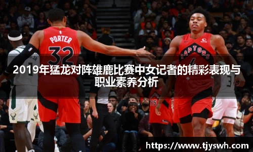 2019年猛龙对阵雄鹿比赛中女记者的精彩表现与职业素养分析
